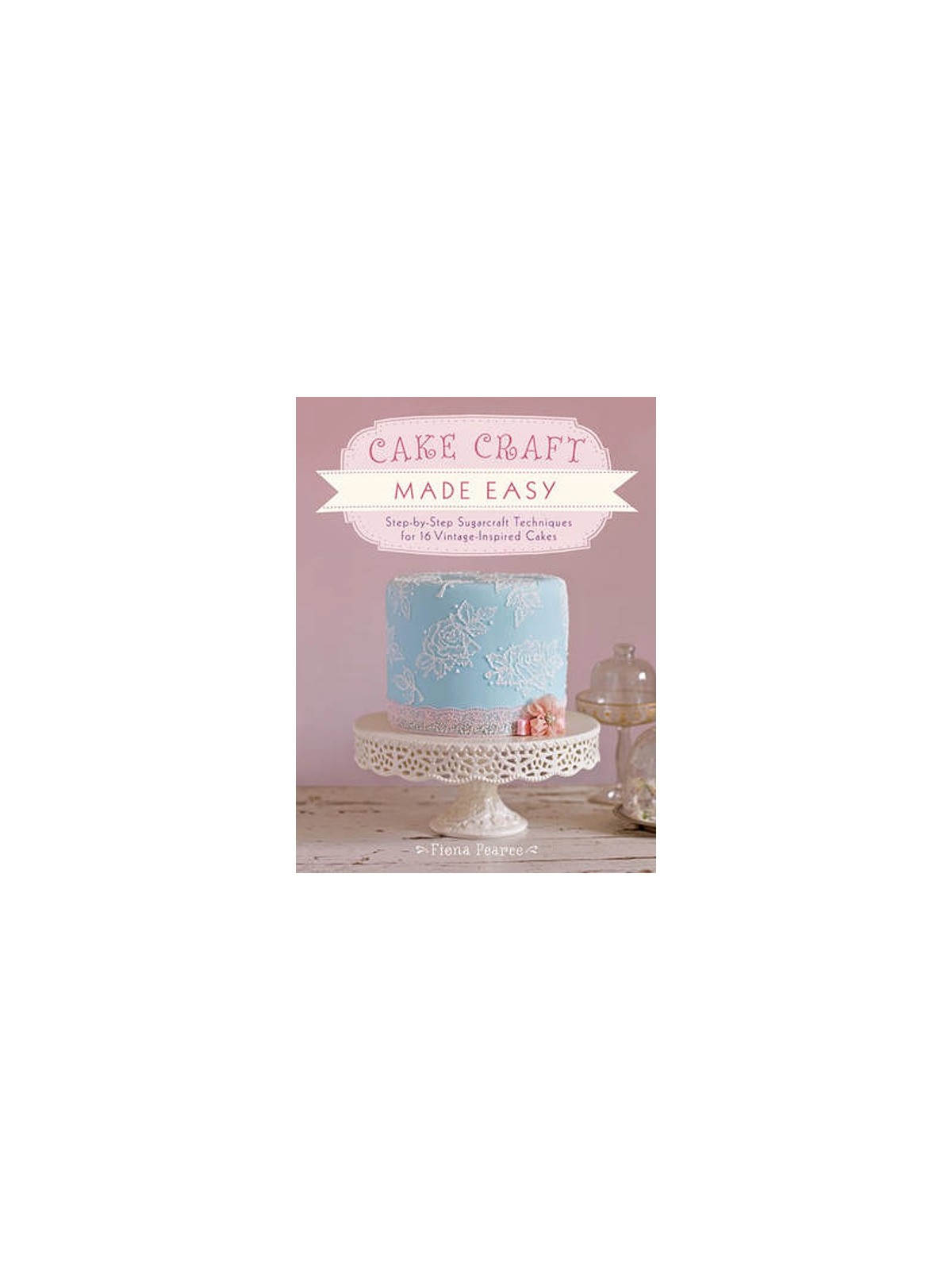  Cake Craft Made Easy - Fiona Pierce